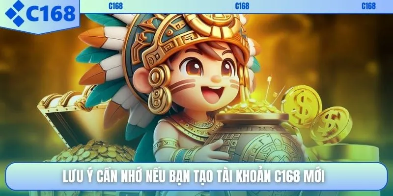 Lưu ý cần nhớ nếu bạn tạo tài khoản C168 mới